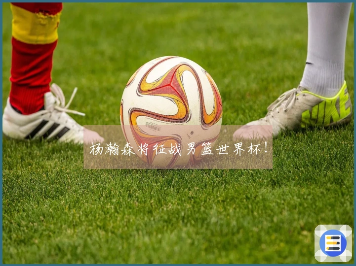 杨瀚森将征战男篮世界杯！